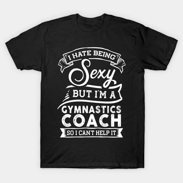 I Hate Being Sexy But I'm a Gymnastics Coach Funny T-Shirt by TeePalma